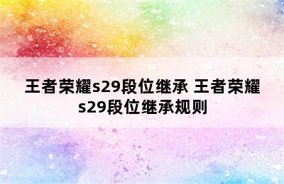 王者荣耀s29段位继承 王者荣耀s29段位继承规则